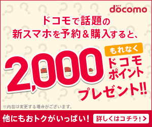 ドコモオンラインショップで話題の新スマホを予約&購入すると、2,000ドコモポイント　プレゼント!!